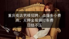 重庆夜店男模招聘：点爆多小费高，无押金报销打车费 日结不压图片预览