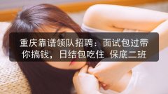 重庆靠谱领队招聘：面试包过带你搞钱，日结包吃住 保底二班图片预览