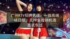广州KTV招聘男模：一线高端场日结，无押金报销机酒 面试包过图片预览