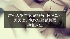广州大型男模场招聘：保底二班天天上，包吃住报销机票 拎包入住图片预览
