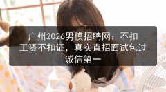广州2026男模招聘网：不扣工资不扣证，真实直招面试包过 诚信第一图片预览