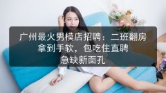 广州最火男模店招聘：二班翻房拿到手软，包吃住直聘 急缺新面孔图片预览