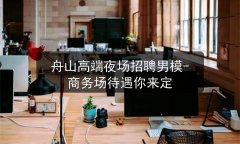 舟山高端夜场招聘男模-商务场待遇你来定图片预览
