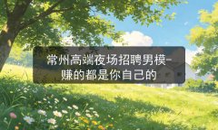 常州高端夜场招聘男模-赚的都是你自己的图片预览