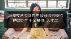鹰潭夜总会酒店高薪日结男模招聘2024年千金易得,人才难求图片预览